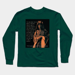 T. E. Lawrence quote: All men dream: but not equally. Those who dream by night in the dusty recesses of their minds wake in the day to find that it was vanity: but the dreamers of the day are dangerous men... Long Sleeve T-Shirt